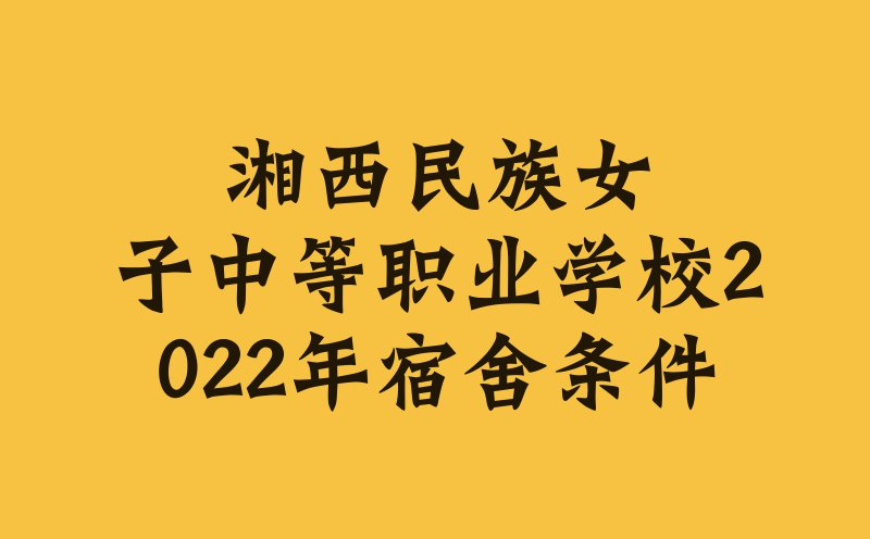 湘西民族女子中等职业学校2022年宿舍条件
