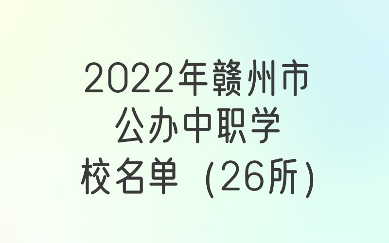 2022年江西赣州市中等职业学校（中职）所有名单（56所）
